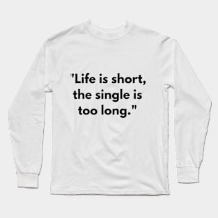 Life is short, the single is too long T-shirt Long Sleeve T-Shirt